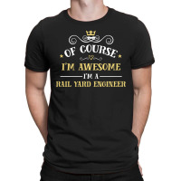 Of Course I'm Awesome I'm A Rail Yard Engineer T-shirt | Artistshot