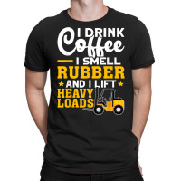 Forklift Operator Drink Coffee, Smell Rubber, Lift Heavy T Shirt T-shirt | Artistshot