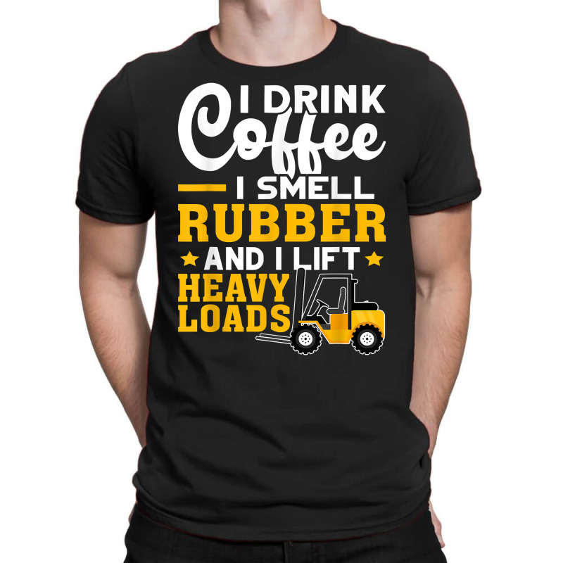 Forklift Operator Drink Coffee, Smell Rubber, Lift Heavy T Shirt T-shirt | Artistshot