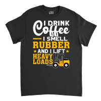 Forklift Operator Drink Coffee, Smell Rubber, Lift Heavy T Shirt Classic T-shirt | Artistshot