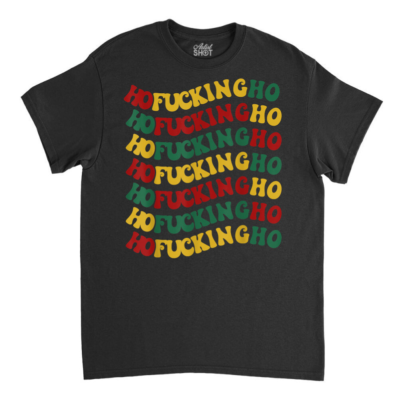 Ho Fucking Ho Funny Christmas Groovy Retro Festive Wavy Text T Shirt Classic T-shirt | Artistshot