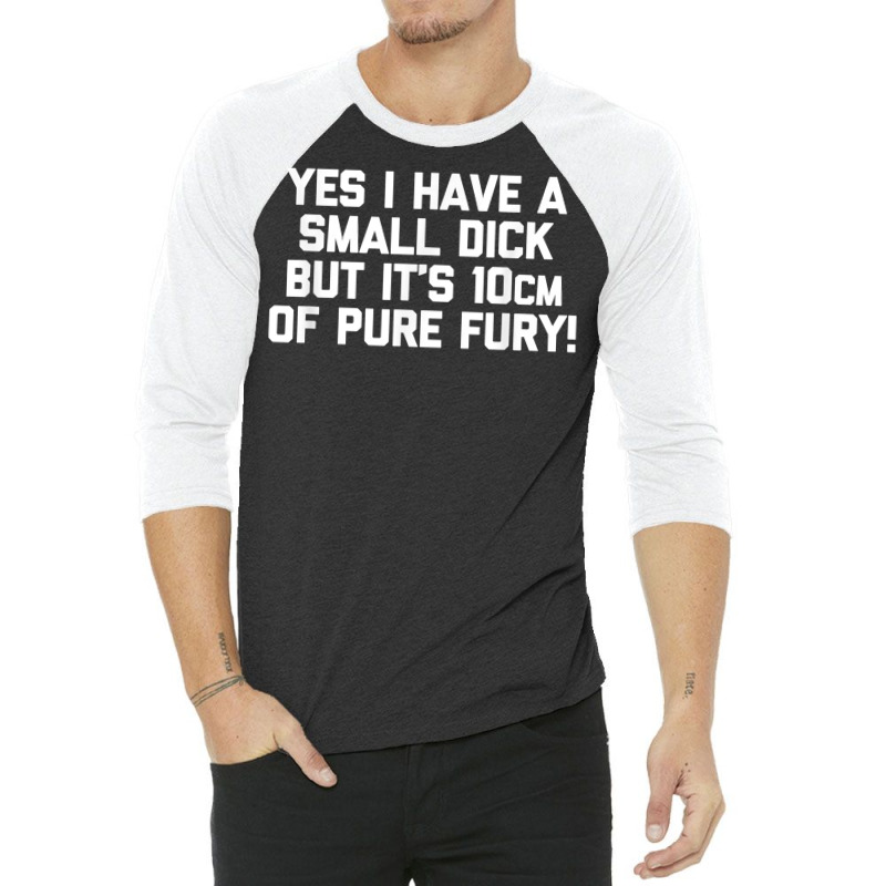 Mens Yes I Have A Small Dick But It's 10cm Of Pure Fury!   Funny T Shi 3/4 Sleeve Shirt | Artistshot