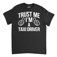 Trust Me I'm A Taxi Driver Classic T-shirt | Artistshot