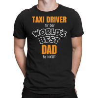 Taxi Driver By Day Worlds Best Dad By Night Fathers Day Gift T-shirt | Artistshot