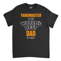 Yardmaster By Day Worlds Best Dad By Night Fathers Day Gift Classic T-shirt | Artistshot