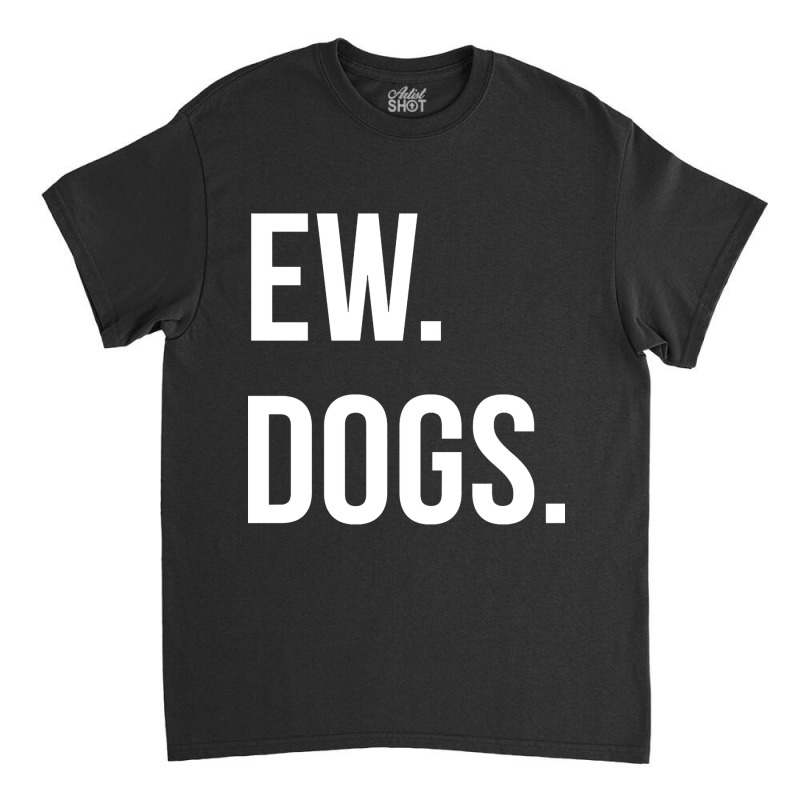 Limited Edition Ew Dogs Classic T-shirt | Artistshot