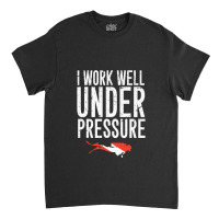 I Work Well Under Pressure Classic T-shirt | Artistshot