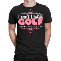 I Cant I Have T  Shirt I Can't I Have Golf   Cute Golf Player Graphic T-shirt | Artistshot