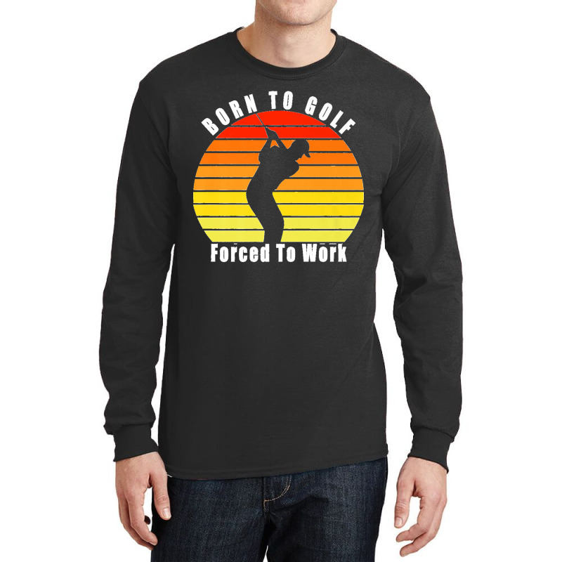 Born To Golf Forced To Work Golfing Golf Course Golfer Clubs Premium Long Sleeve Shirts by JOHNDTROUTMAN | Artistshot