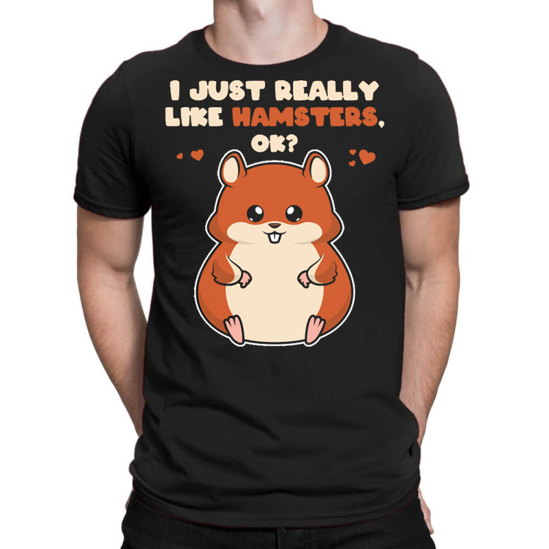 I Just Really Like T  Shirt I Just Really Like Hamsters O K T-Shirt by eudorakreiger568 | Artistshot