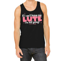 If I Can T Bring T  Shirt If I Can't Bring My Lute I'm Not Going   Cut Tank Top | Artistshot