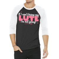 If I Can T Bring T  Shirt If I Can't Bring My Lute I'm Not Going   Cut 3/4 Sleeve Shirt | Artistshot