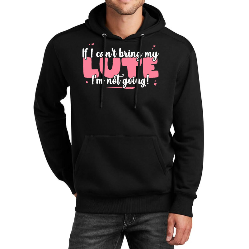 If I Can T Bring T  Shirt If I Can't Bring My Lute I'm Not Going   Cut Unisex Hoodie by eudorakreiger568 | Artistshot