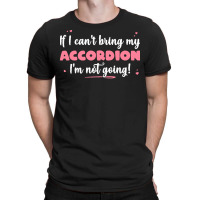 If I Cant Bring T  Shirt If I Can't Bring My Accordion I'm Not Going T-shirt | Artistshot