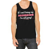 If I Cant Bring T  Shirt If I Can't Bring My Accordion I'm Not Going Tank Top | Artistshot