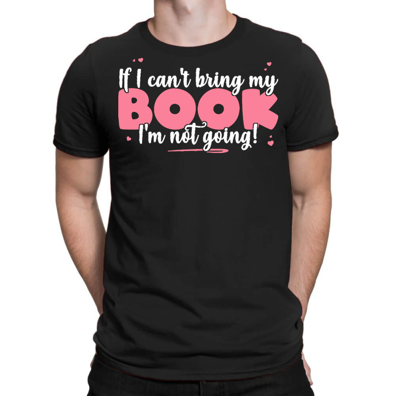 If I Cant Bring T  Shirt If I Can't Bring My Book I'm Not Going   Cute T-Shirt by eudorakreiger568 | Artistshot