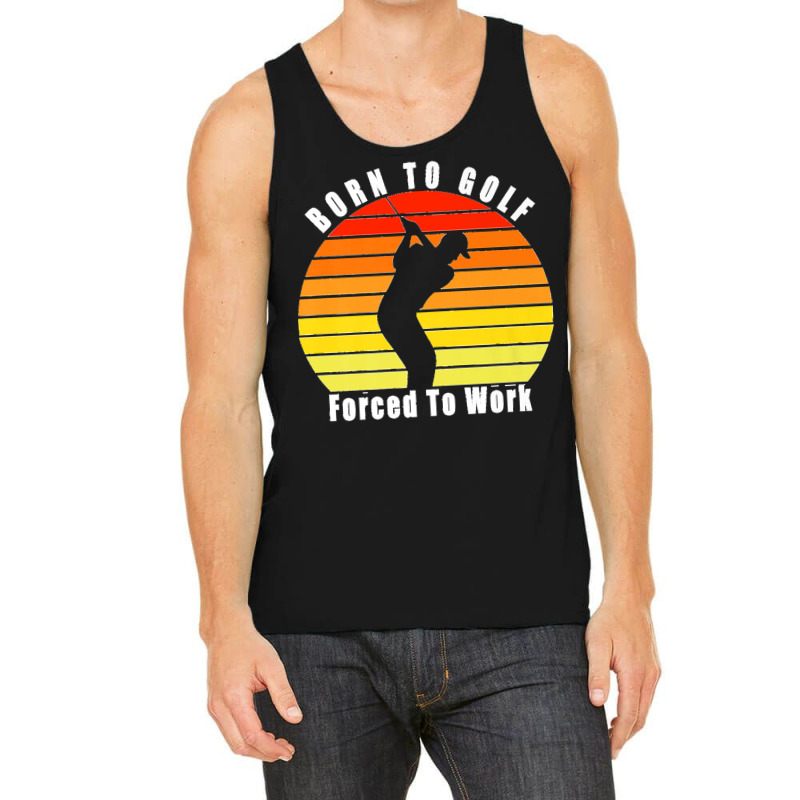 Born To Golf Forced To Work Golfing Golf Course Golfer Clubs Premium Tank Top by ISAIASSANTIAGO | Artistshot