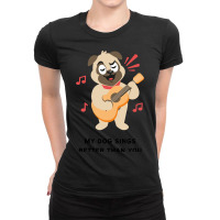 Trending My Dog Sings Better Than You! Ladies Fitted T-shirt | Artistshot