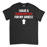 I Have A Warrant Out For My Arrest Apparel Sweatshirt Classic T-shirt | Artistshot