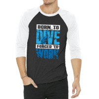 Born To Dive Forced To Work Scuba Diving 3/4 Sleeve Shirt | Artistshot