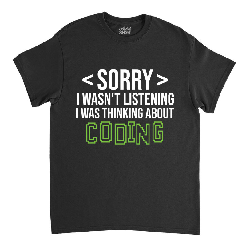 Limited Edition Sorry I Wasn't Listening I Was Thinking About Coding, Classic T-shirt by poppyallen | Artistshot