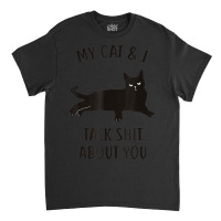 Limited Edition Cat My Cat & I Talk About You Black-cat Classic T-shirt | Artistshot