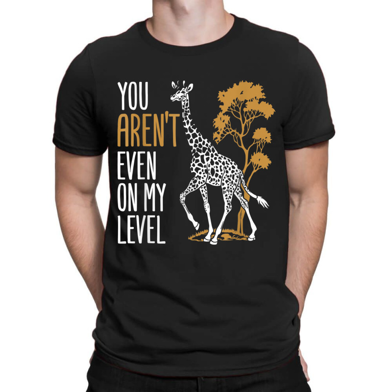 You Aren't Even On My Level - Funny Giraffe Gift T-shirt | Artistshot