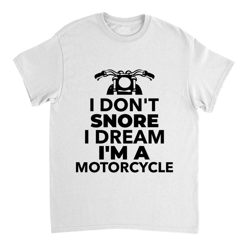 I Don't Snore I Dream I'm A Motorcycle Classic T-shirt | Artistshot