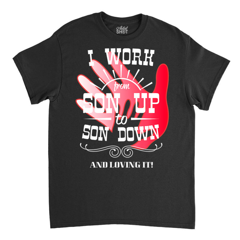 Trending I Work From Son Up To Son Down Unique Father Son Fathers Day Classic T-shirt by bummercaught | Artistshot