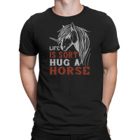 Life Is Sort Hug A Horse T-shirt | Artistshot