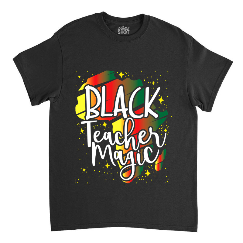 Black Teacher Magic African History Month Great For Teachers Classic T-shirt by PeterArtist | Artistshot