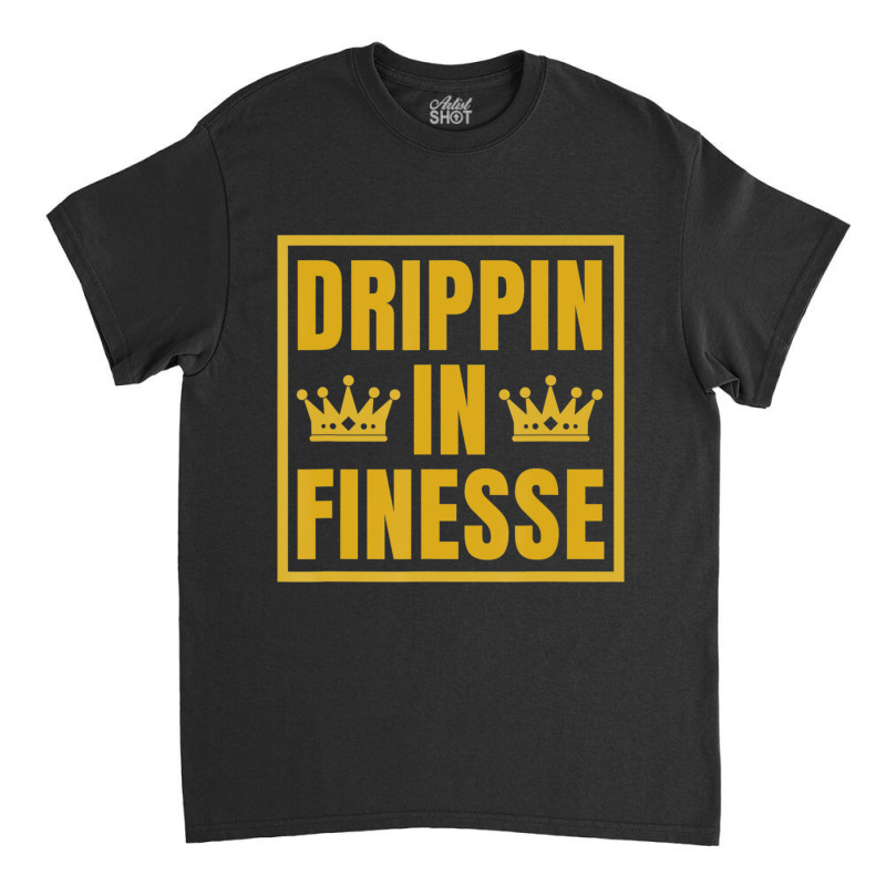 Hot Trend Drippin In Finesse Classic T-shirt | Artistshot