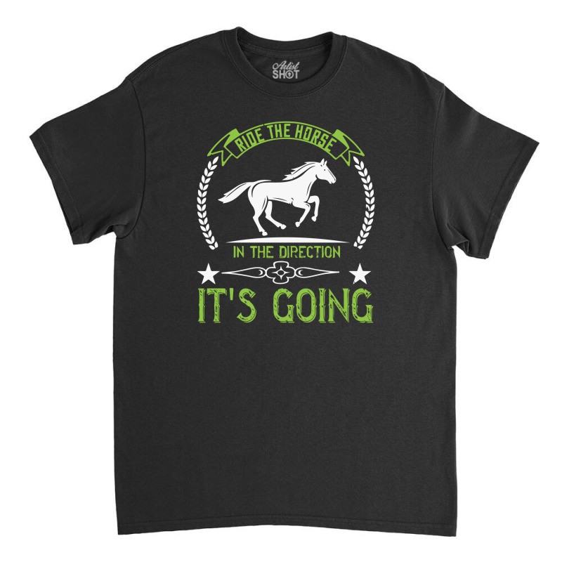 Ride The Horse In The Direction Its Going Classic T-shirt | Artistshot