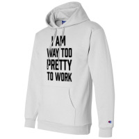 I Am Way Too Pretty To Work Champion Hoodie | Artistshot