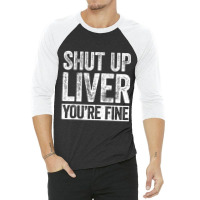 Trending Shut Up Liver You're Fine Drinking (2) 3/4 Sleeve Shirt | Artistshot