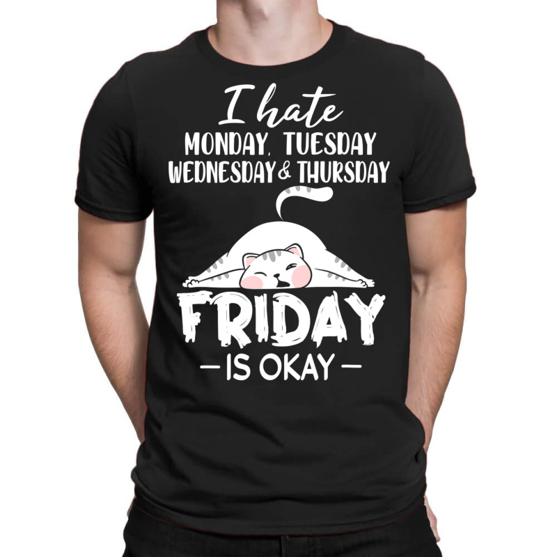 Hot Trend I Hate Monday, Tuesday, Wednesday, Thursday, Friday Is Okay T-shirt | Artistshot