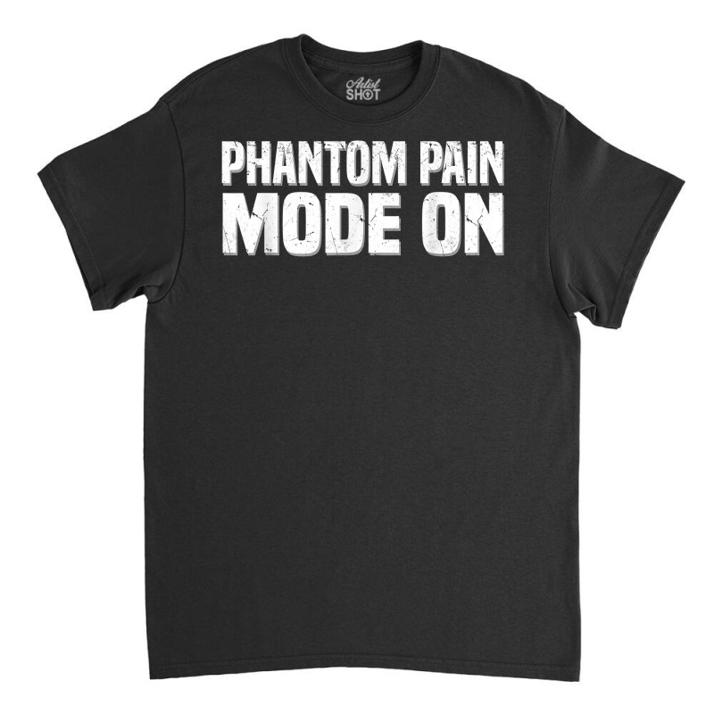 Phantom Pain Mode   Prosthetic Leg Amputation Leg Amputee T Shirt Classic T-shirt by tawny4okburd | Artistshot