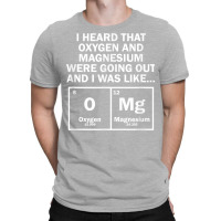 I Heard That Oxygen And Magnesium Were Going Out T-shirt | Artistshot