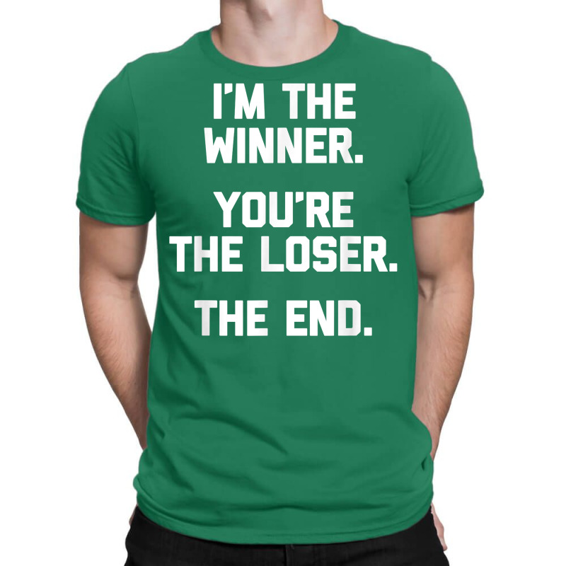 I'm The Winner, You're The Loser, The End  Funny Cool T-Shirt by Pinch1410 | Artistshot