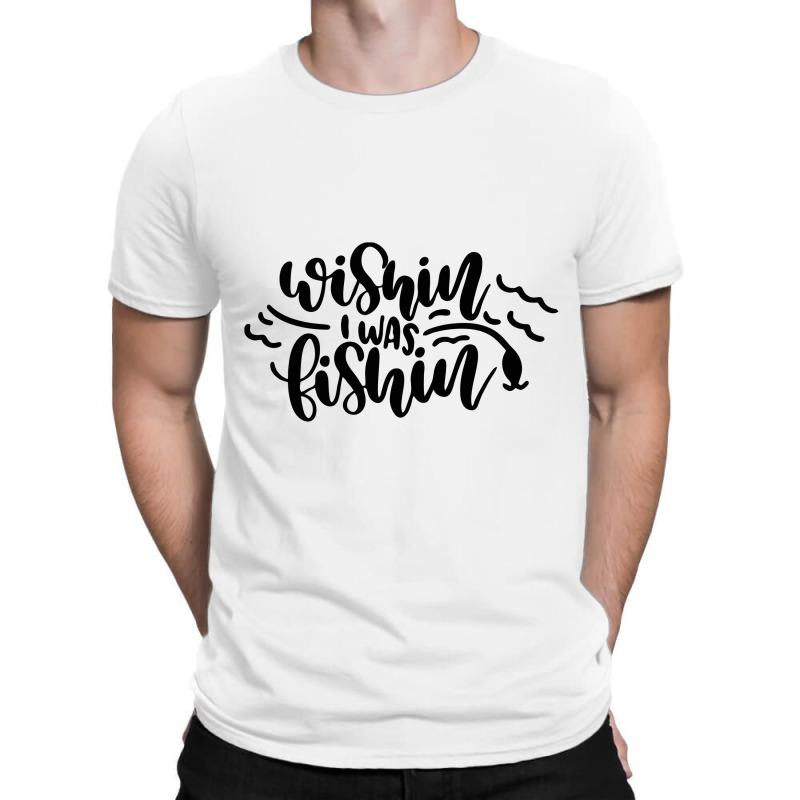 Wishin' I Was Fishin T-shirt | Artistshot