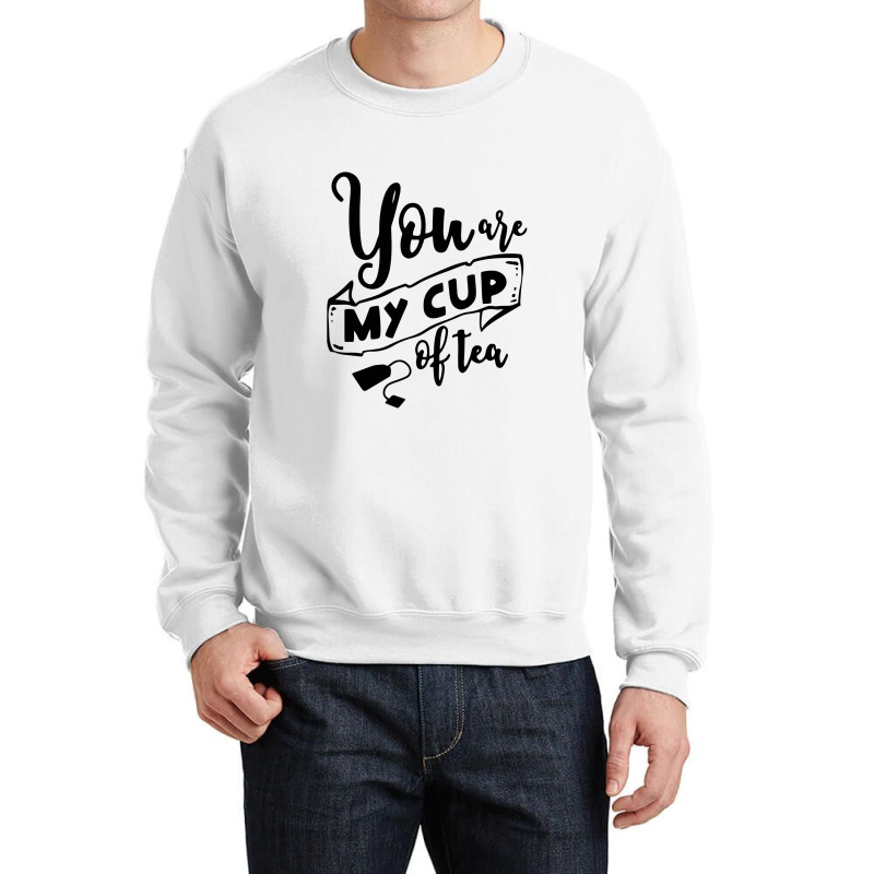 You Are My Cup Of Tea Crewneck Sweatshirt | Artistshot