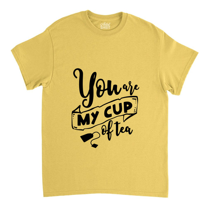 You Are My Cup Of Tea Classic T-shirt | Artistshot