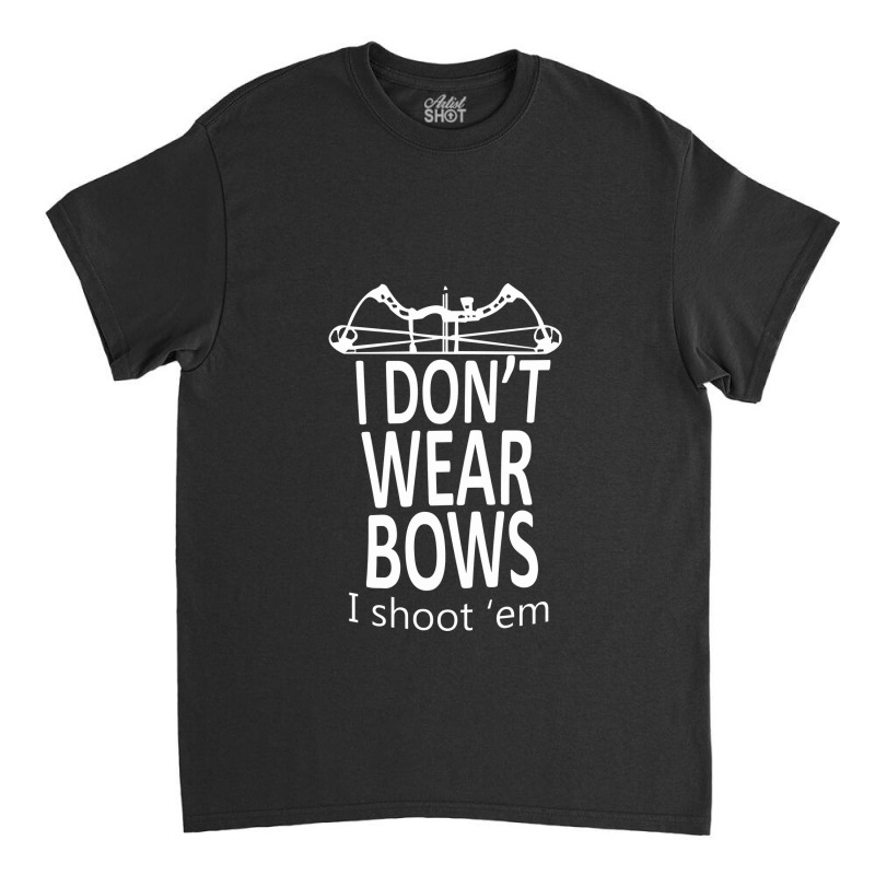 I Do Not Wear Bows I Shoot Them  Cool Hunting Tee Classic T-shirt | Artistshot