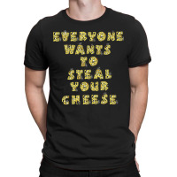 Everyone Wants To Steal Your Cheese T-shirt | Artistshot