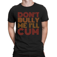 Dont Bully Me Ill Cum T-shirt | Artistshot