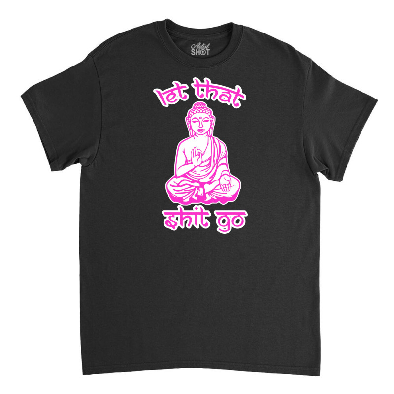 Let That Shit Go Mantra Classic T-shirt by nurpadilah2 | Artistshot