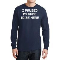 I Paused My Game To Be Here  (1) Long Sleeve Shirts | Artistshot