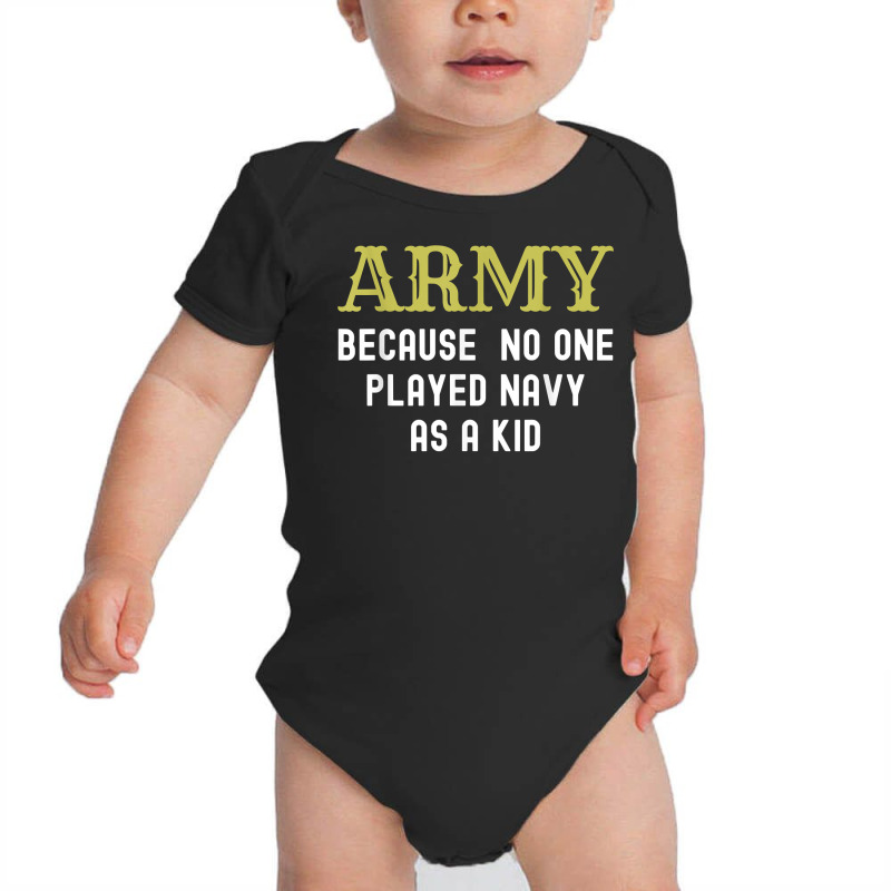 Army Because No One Played Navy As A Kid Funny Saying T Shirt Baby Bodysuit | Artistshot