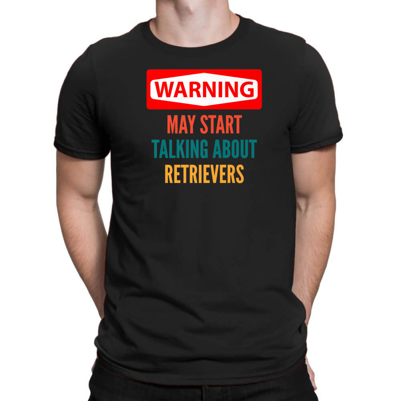 Warning May Start Talking About Retrievers T-shirt | Artistshot