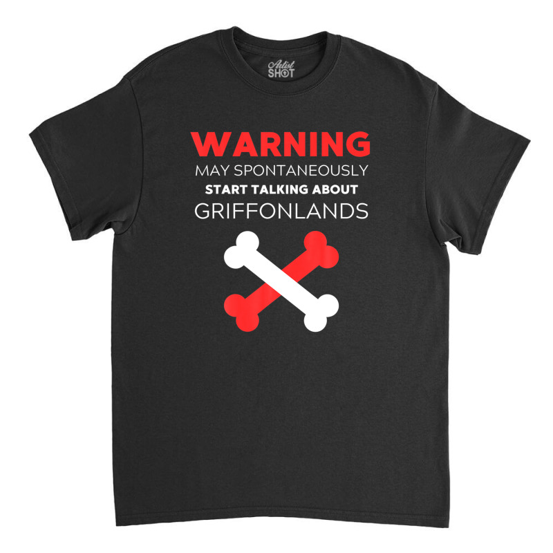 Warning May Spontaneously Start Talking About Griffonlands Classic T-shirt | Artistshot